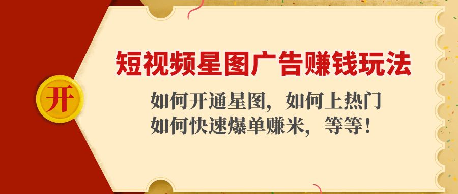 【副业项目4578期】短视频星图广告赚钱玩法：如何开通，如何上热门，如何快速爆单赚米-欧乐副业网