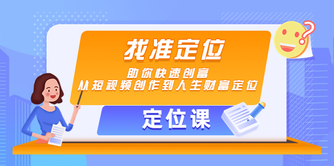 【副业项目4634期】【定位课】找准定位，助你快速创富，从短视频创作到人生财富定位-欧乐副业网