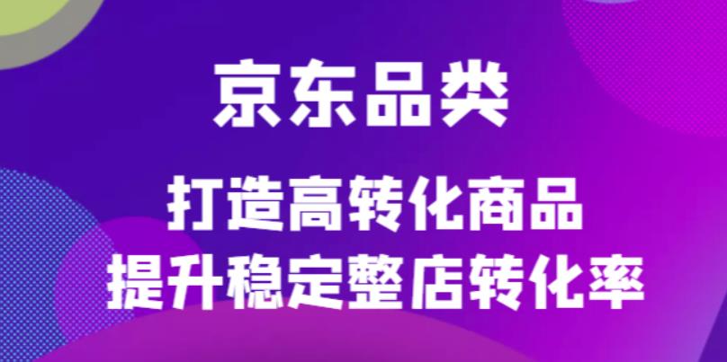 【副业项目4653期】京东电商品类定制培训课程，打造高转化商品提升稳定整店转化率-欧乐副业网