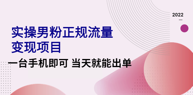 【副业项目4548期】2022实操男粉正规流量变现项目，一台手机即可 当天就能出单【视频课程】-欧乐副业网