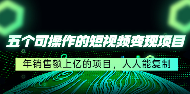 【副业项目4716期】五个可操作的短视频变现项目：年销售额上亿的项目，人人能复制-欧乐副业网