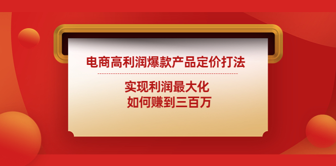 【副业项目4759期】电商高利润爆款产品定价打法：实现利润最大化 如何赚到三百万-欧乐副业网