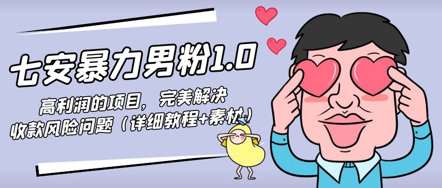 【副业项目4795期】七安暴力男粉1.0：高利润的项目，完美解决收款风险问题（详细教程+素材）-欧乐副业网
