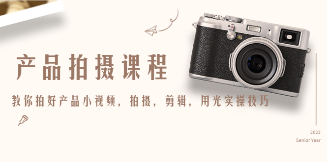 【副业项目4781期】产品拍摄课程，教你拍好产品小视频，拍摄，剪辑，用光实操技巧-欧乐副业网
