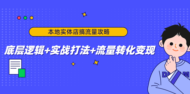 【副业项目4814期】本地实体店搞流量攻略：底层逻辑+实战打法+流量转化变现-欧乐副业网