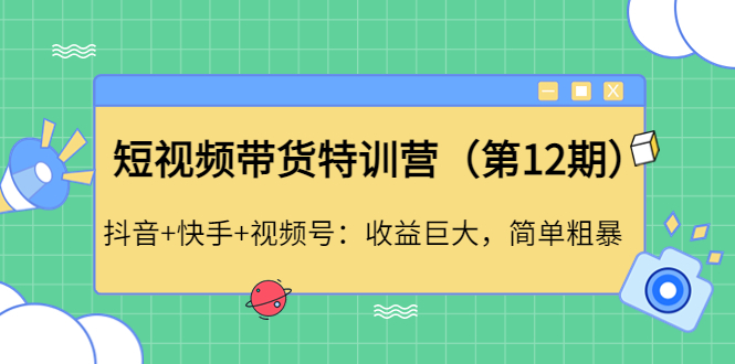 【副业项目4672期】短视频带货特训营（第12期）抖音+快手+视频号：收益巨大，简单粗暴-欧乐副业网