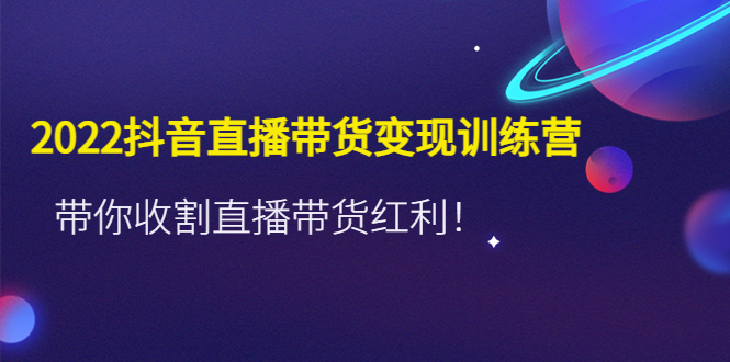 【副业项目4752期】2022抖音直播带货变现训练营，带你收割直播带货红利-欧乐副业网