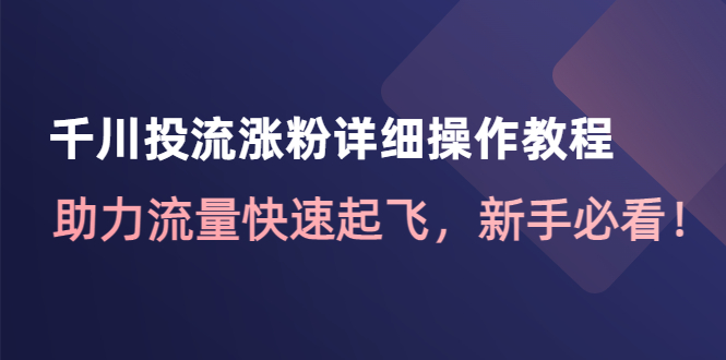 【副业项目4739期】千川投流涨粉详细操作教程：助力流量快速起飞，新手必看-欧乐副业网
