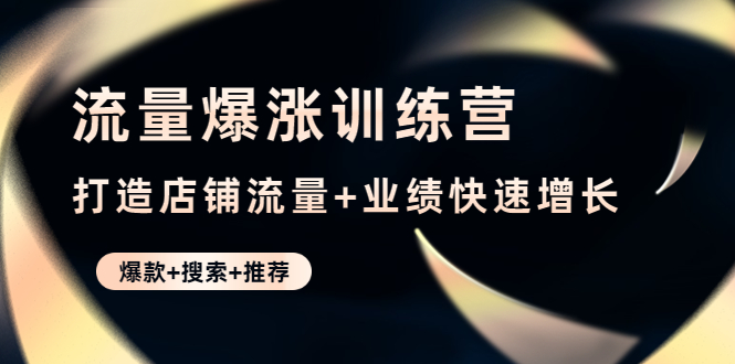 【副业项目4741期】流量爆涨训练营：打造店铺流量+业绩快速增长 (爆款+搜索+推荐)-欧乐副业网