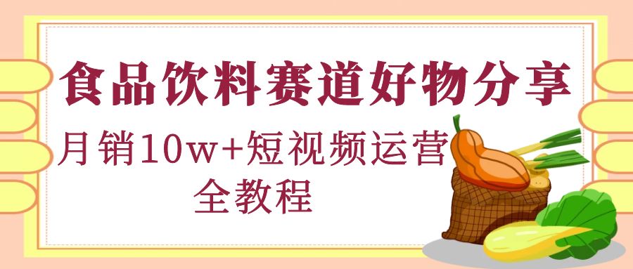 【副业项目4679期】食品饮料赛道好物分享，月销10W+短视频运营全教程！-欧乐副业网