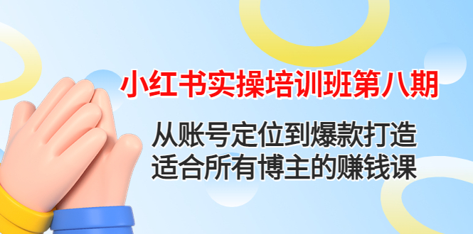【副业项目4691期】小红书实操培训班第八期：从账号定位到爆款打造，适合所有博主的赚钱课-欧乐副业网