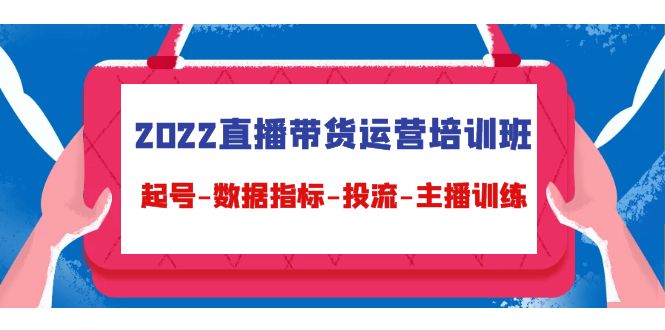 【副业项目4692期】2022直播带货运营培训班：起号-数据指标-投流-主播训练（15节）-欧乐副业网