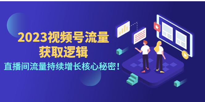 【副业项目4704期】2023视频号流量获取逻辑：直播间流量持续增长核心秘密-欧乐副业网