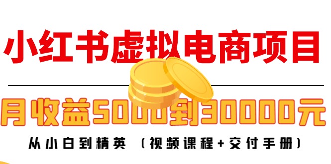 【副业项目4712期】小红书虚拟电商项目：从小白到精英 月收益5000到30000 (视频课程+交付手册)-欧乐副业网