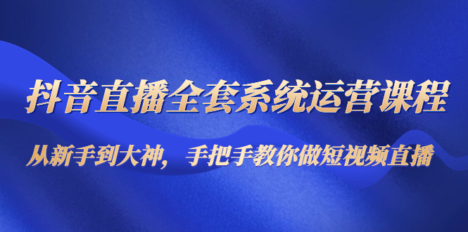 【副业项目4715期】抖音直播全套系统运营课程：从新手到大神，手把手教你做直播短视频-欧乐副业网