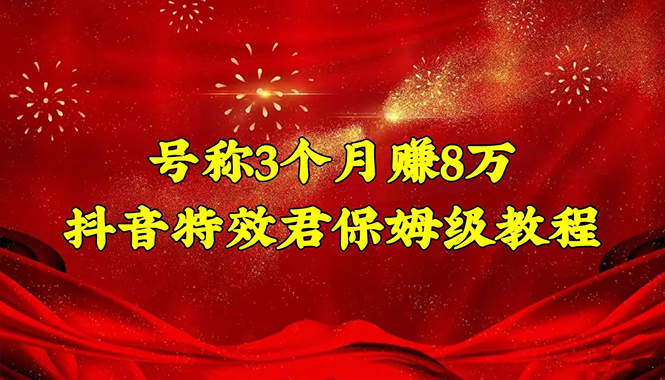 【副业项目4727期】号称3个月赚8万的抖音特效君保姆级教程，新手一个月搞5000+（教程+软件）-欧乐副业网