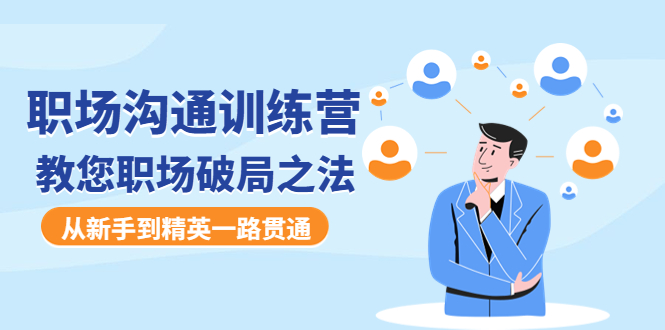 【副业项目4736期】职场沟通训练营：教您职场破局之法，从新手到精英一路贯通-欧乐副业网