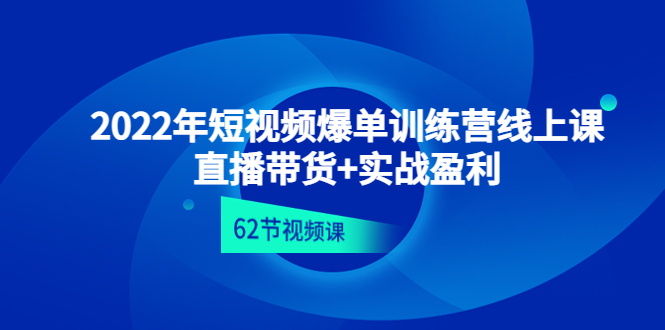 【副业项目4737期】2022年短视频爆单训练营线上课：直播带货+实操盈利（62节视频课)-欧乐副业网