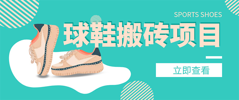 【副业项目4740期】外面收费998的球鞋搬砖项目，月入5000+【详细教程+资源渠道】-欧乐副业网