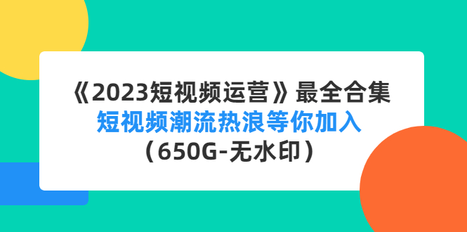 【副业项目4754期】《2023短视频运营》最全合集：短视频潮流热浪等你加入（650G-无水印）-欧乐副业网