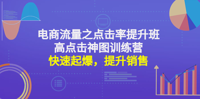 【副业项目4793期】电商流量之点击率提升班+高点击神图训练营：快速起爆，提升销售-欧乐副业网