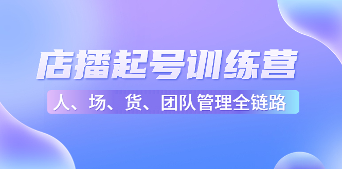 【副业项目4804期】店播起号训练营：帮助更多直播新人快速开启和度过起号阶段（16节）-欧乐副业网