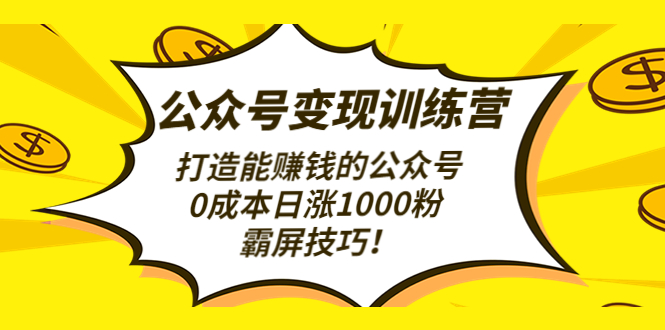 【副业项目4828期】公众号变现训练营（第3期）打造能赚钱的公众号，0成本日涨1000粉，霸屏技巧-欧乐副业网