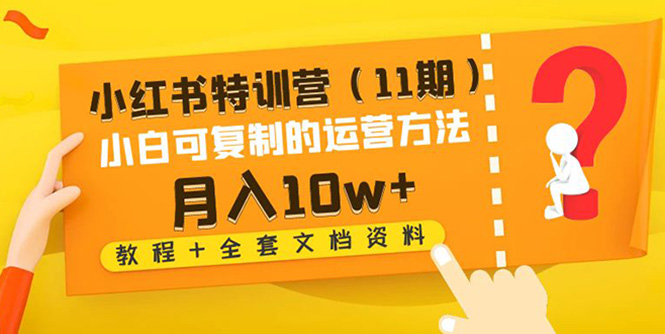 【副业项目4833期】小红书特训营（11期）小白可复制的运营方法-月入10w+（教程+全套文档资料)-欧乐副业网