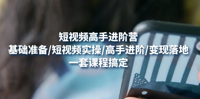 【副业项目4825期】短视频高手进阶营：基础准备/短视频实操/高手进阶/变现落地，一套搞定-欧乐副业网