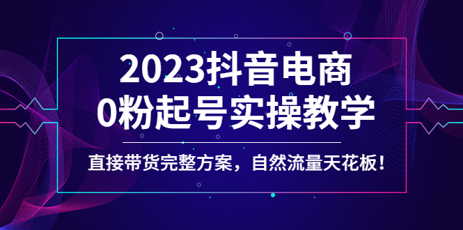 【副业项目4929期】2023抖音电商0粉起号实操教学，直接带货完整方案，自然流量天花板-欧乐副业网