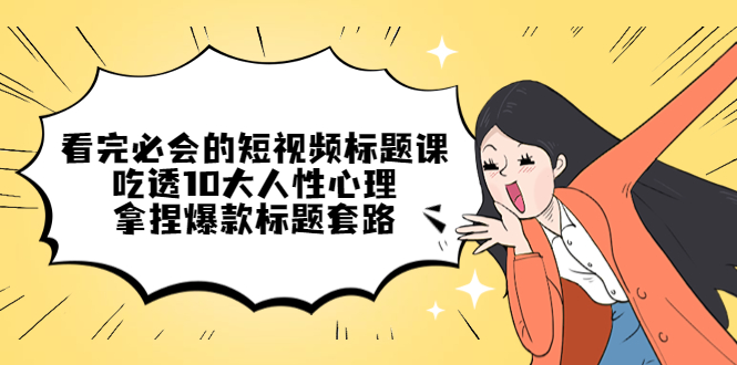【副业项目4935期】看完必会的短视频标题课，吃透10大人性心理，拿捏爆款标题套路-欧乐副业网