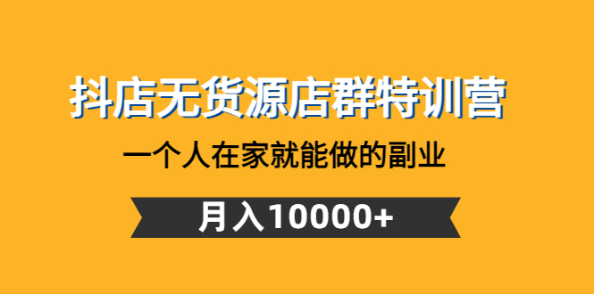 【副业项目4848期】抖店无货源店群特训营：一个人在家就能做的副业，月入10000+-欧乐副业网