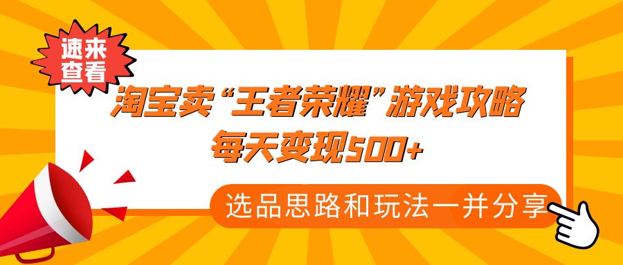 【副业项目4886期】某付款文章《淘宝卖“王者荣耀”游戏攻略，每天变现500+，选品思路+玩法》-欧乐副业网