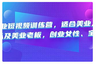 【副业项目4882期】美业短视频训练营，适合美业人、以及美业老板，创业女性、宝妈-欧乐副业网