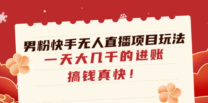 【副业项目4898期】男粉快手无人直播项目玩法，一天大几千的进账，搞钱真快-欧乐副业网