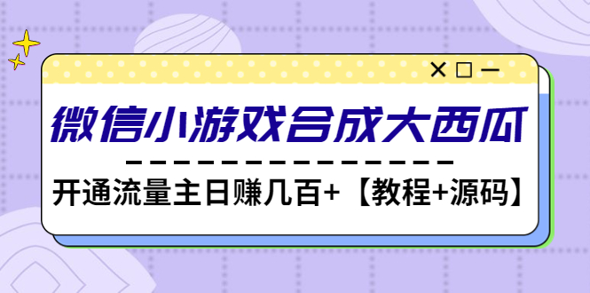 【副业项目4899期】微信小游戏合成大西瓜，开通流量主日赚几百+【教程+源码】-欧乐副业网