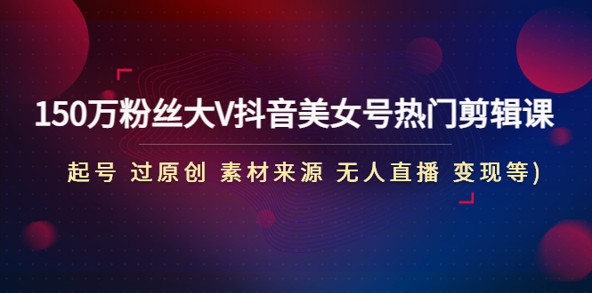 【副业项目4919期】150万粉丝大V抖音美女号热门剪辑课(起号 过原创 素材来源 无人直播 变现)-欧乐副业网