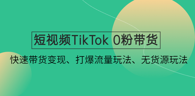 【副业项目4921期】短视频TikTok 0粉带货：快速带货变现、打爆流量玩法、无货源玩法-欧乐副业网
