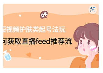 【副业项目4916期】短视频护肤类起号玩法：如何获取直播feed推荐流-欧乐副业网