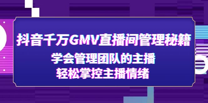 【副业项目4969期】抖音千万GMV直播间管理秘籍：学会管理团队的主播，轻松掌控主播情绪-欧乐副业网