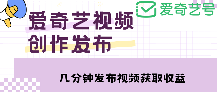 【副业项目4972期】爱奇艺号视频发布，每天几分钟即可发布视频，月入10000+【教程+涨粉攻略】-欧乐副业网