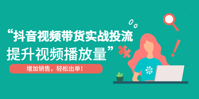 【副业项目4889期】抖音视频带货实战投流，提升视频播放量，增加销售轻松出单-欧乐副业网