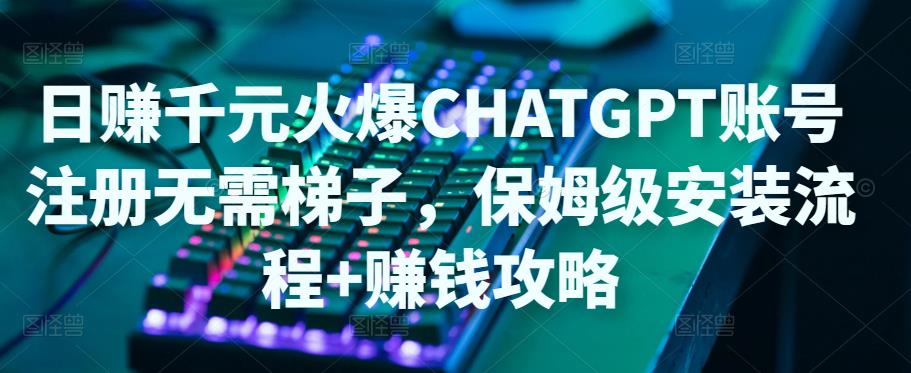 【副业项目5094期】日赚千元火爆ChatGPT账号注册无需ti子，保姆级安装流程+赚钱攻略-欧乐副业网