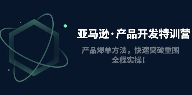 【副业项目5087期】亚马逊·产品开发特训营：产品爆单方法，快速突破重围，全程实操-欧乐副业网