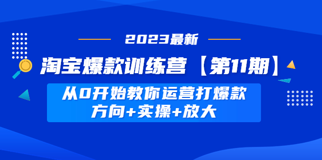 【副业项目5005期】淘宝爆款训练营【第11期】 从0开始教你运营打爆款，方向+实操+放大-欧乐副业网
