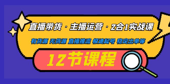 【副业项目5158期】直播带货·主播运营2合1实战课 有货源 无货源 直播推流 极速起号 稳定出单-欧乐副业网