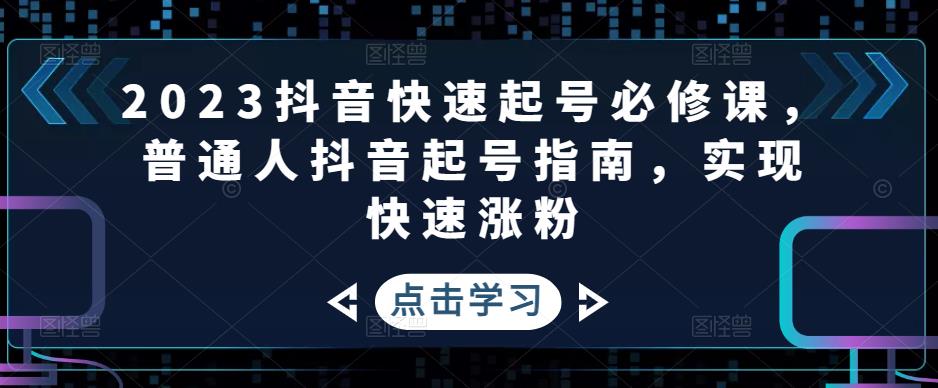 【副业项目5071期】2023抖音快速起号必修课，普通人抖音起号指南，实现快速涨粉-欧乐副业网