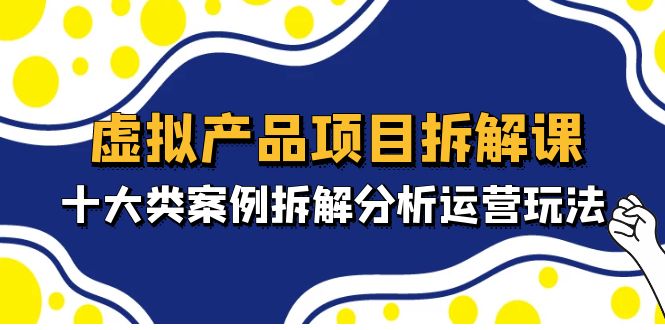 【副业项目5172期】虚拟产品项目拆解课，十大类案例拆解分析运营玩法（11节课）-欧乐副业网