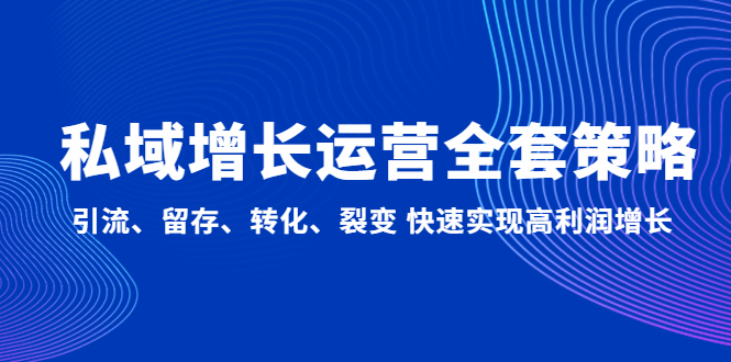 【副业项目5128期】私域增长运营全套策略：引流、留存、转化、裂变 快速实现高利润增长-欧乐副业网