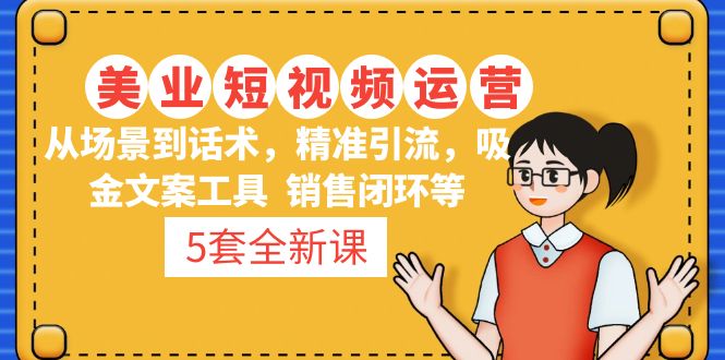 【副业项目5123期】5套·美业短视频运营课 从场景到话术·精准引流·吸金文案工具·销售闭环等-欧乐副业网